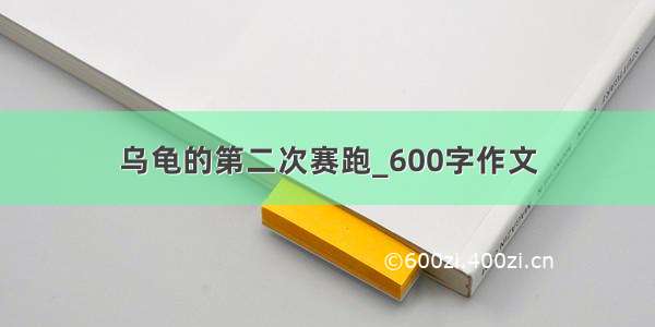 乌龟的第二次赛跑_600字作文