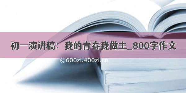 初一演讲稿：我的青春我做主_800字作文