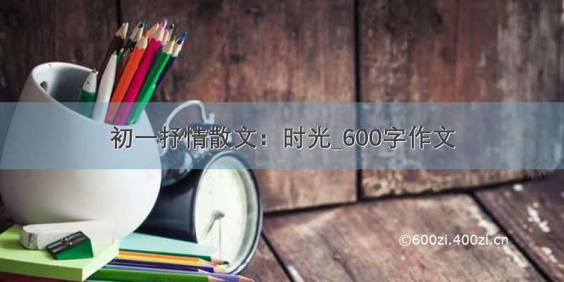 初一抒情散文：时光_600字作文