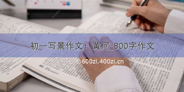 初一写景作文：黄河_800字作文