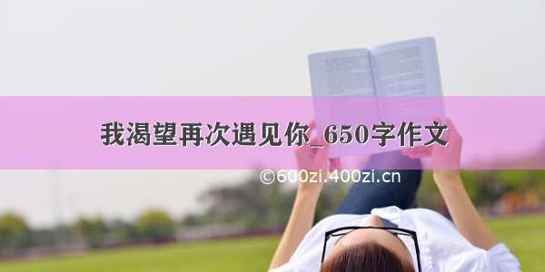 我渴望再次遇见你_650字作文