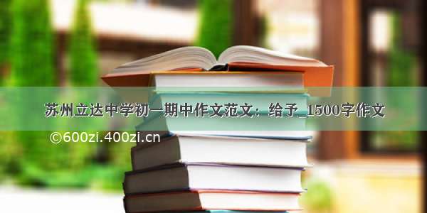 苏州立达中学初一期中作文范文：给予_1500字作文