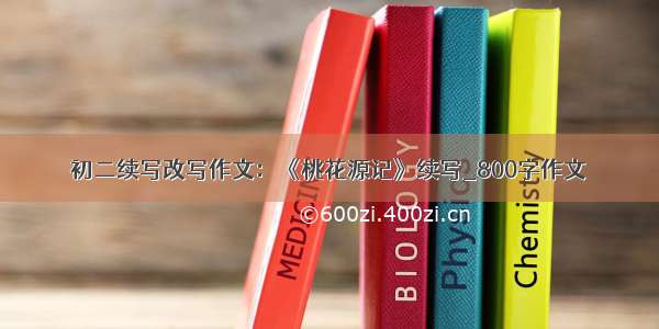 初二续写改写作文：《桃花源记》续写_800字作文