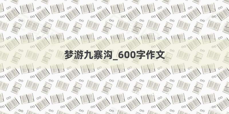 梦游九寨沟_600字作文