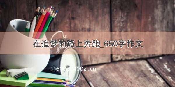 在追梦的路上奔跑_650字作文