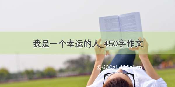 我是一个幸运的人_450字作文