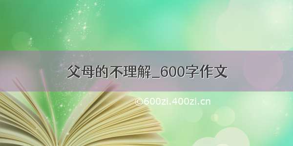 父母的不理解_600字作文