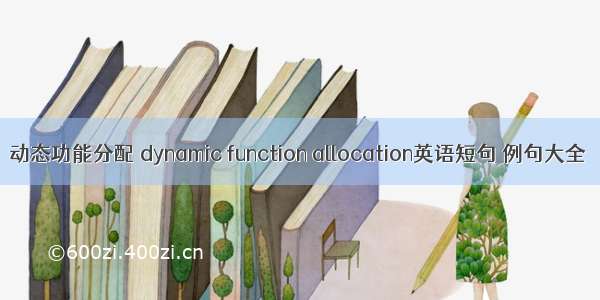 动态功能分配 dynamic function allocation英语短句 例句大全