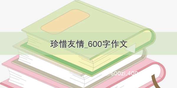 珍惜友情_600字作文