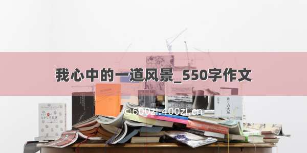 我心中的一道风景_550字作文