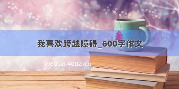 我喜欢跨越障碍_600字作文