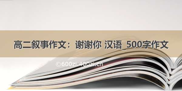 高二叙事作文：谢谢你 汉语_500字作文