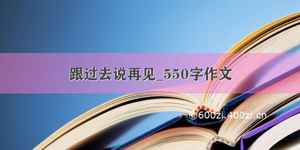 跟过去说再见_550字作文