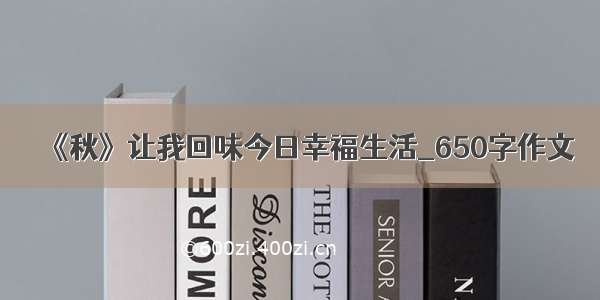 《秋》让我回味今日幸福生活_650字作文