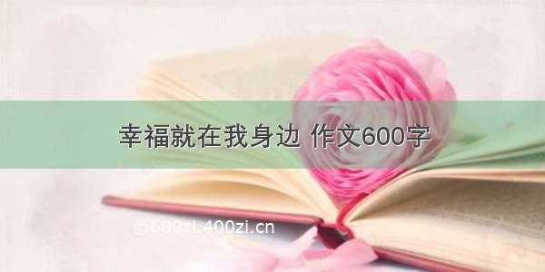 幸福就在我身边 作文600字