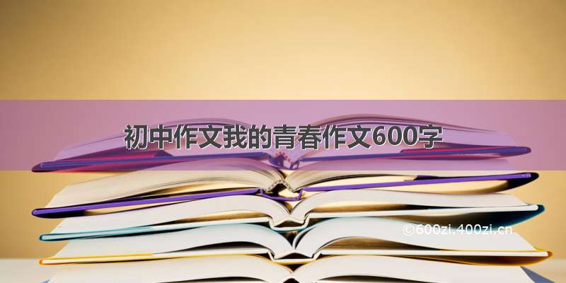 初中作文我的青春作文600字