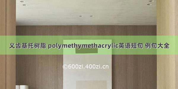 义齿基托树脂 polymethymethacrylic英语短句 例句大全