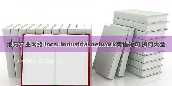 地方产业网络 local industrial network英语短句 例句大全