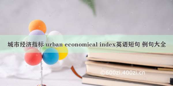 城市经济指标 urban economical index英语短句 例句大全