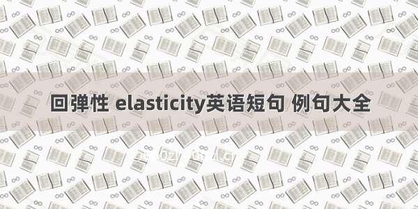 回弹性 elasticity英语短句 例句大全