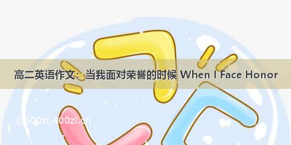 高二英语作文：当我面对荣誉的时候 When I Face Honor