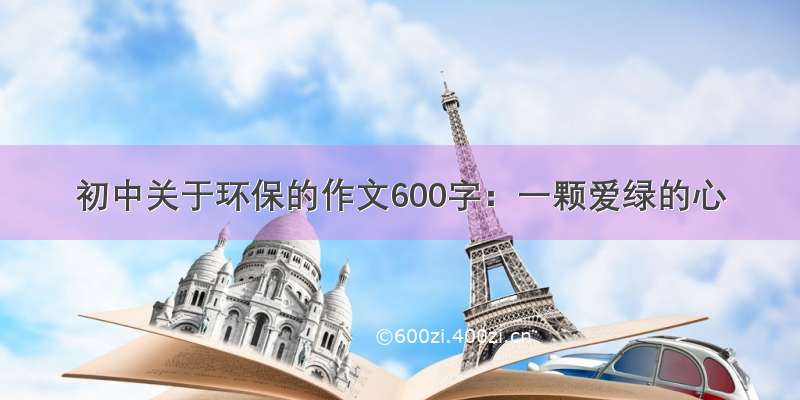 初中关于环保的作文600字：一颗爱绿的心