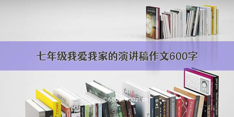 七年级我爱我家的演讲稿作文600字