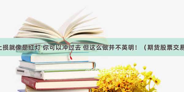 保护性止损就像是红灯 你可以冲过去 但这么做并不英明！（期货股票交易员必读）