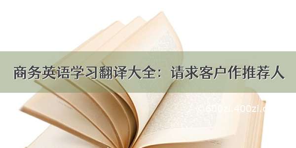 商务英语学习翻译大全：请求客户作推荐人