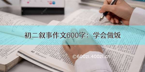 初二叙事作文600字：学会做饭