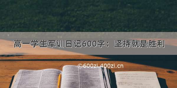 高一学生军训日记600字：坚持就是胜利