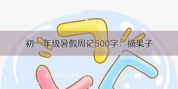 初一年级暑假周记500字：摘果子