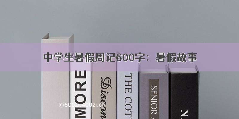 中学生暑假周记600字：暑假故事