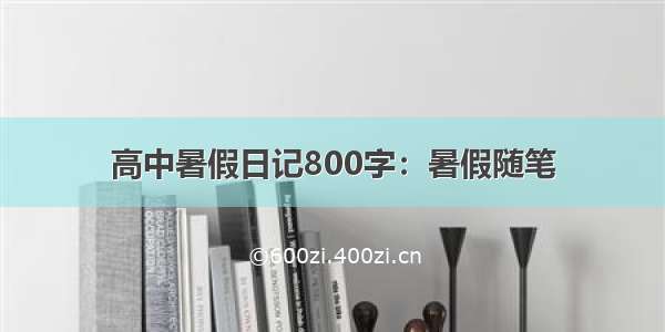 高中暑假日记800字：暑假随笔