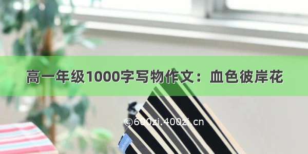 高一年级1000字写物作文：血色彼岸花