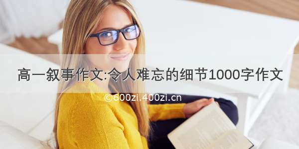 高一叙事作文:令人难忘的细节1000字作文