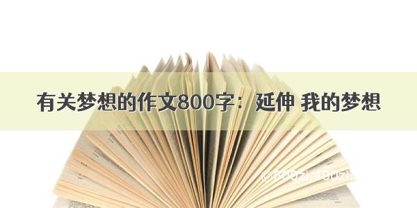 有关梦想的作文800字：延伸 我的梦想