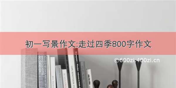 初一写景作文:走过四季800字作文