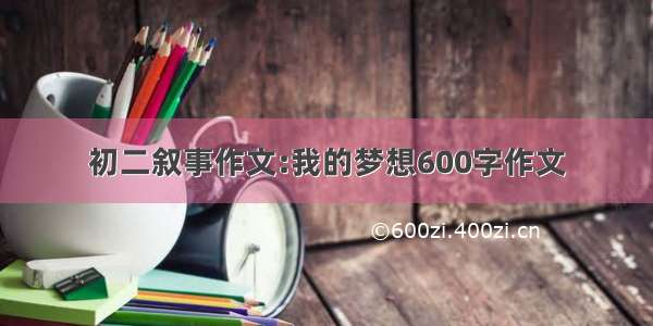 初二叙事作文:我的梦想600字作文