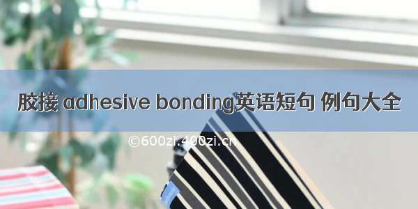 胶接 adhesive bonding英语短句 例句大全