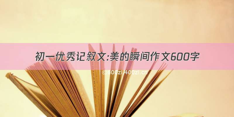 初一优秀记叙文:美的瞬间作文600字