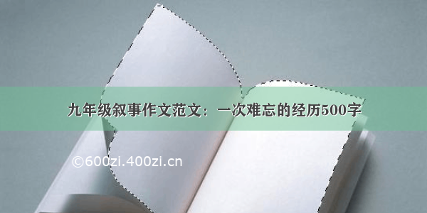 九年级叙事作文范文：一次难忘的经历500字