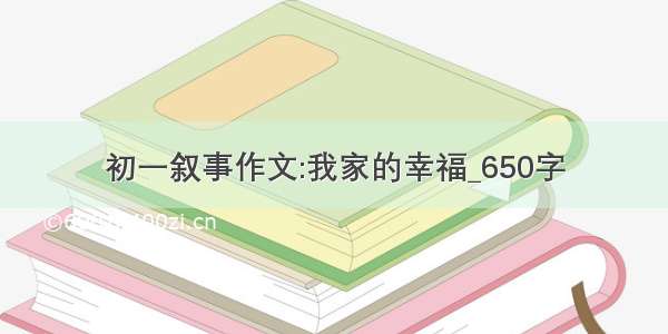 初一叙事作文:我家的幸福_650字