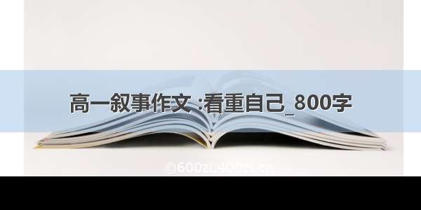 高一叙事作文 :看重自己_800字