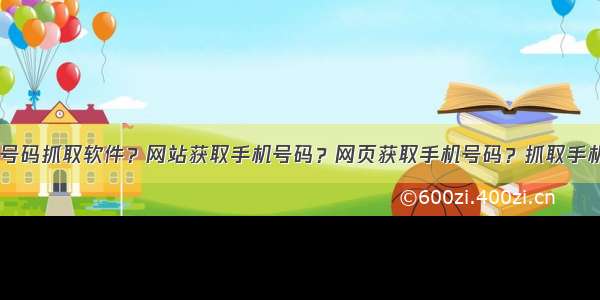 10.网站手机号码抓取软件？网站获取手机号码？网页获取手机号码？抓取手机号？手机号