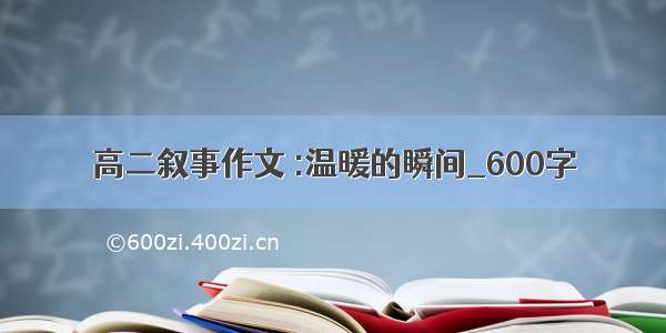 高二叙事作文 :温暖的瞬间_600字