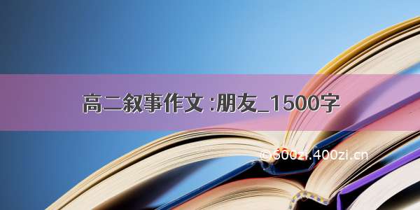 高二叙事作文 :朋友_1500字