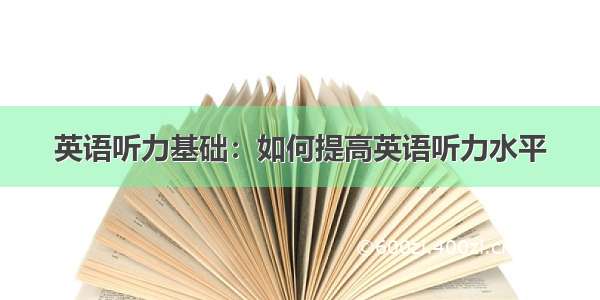 英语听力基础：如何提高英语听力水平