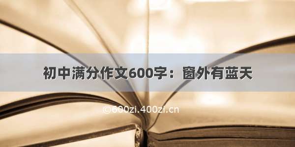 初中满分作文600字：窗外有蓝天