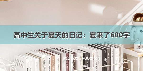 高中生关于夏天的日记：夏来了600字